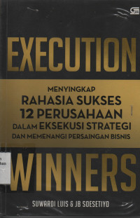 Execution Winners : Menyingkap Rahasia Sukses 12 Perusahaan Dalam Eksekusi Strategi dan Memenangi Persaingan Bisnis