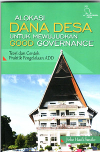 Alokasi Dana Desa Untuk Mewujudkan Good Governance : Teori dan Contoh Praktik Pengelolaan ADD