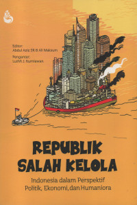 Republik Salah Kelola : Indonesia Dalam Perspektif Politik, Ekonomi, dan Humaniora