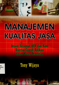 Manajemen Kualitas Jasa : Desain Servqual, Qfd, dan Kano Disertai Contoh Aplikasi dalam Kasus Penelitian