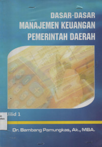Dasar-Dasar Manajemen Keuangan Pemerintahan Daerah : Konsep dan Praktek Berdasar Peraturan Perundangan Jilid 1
